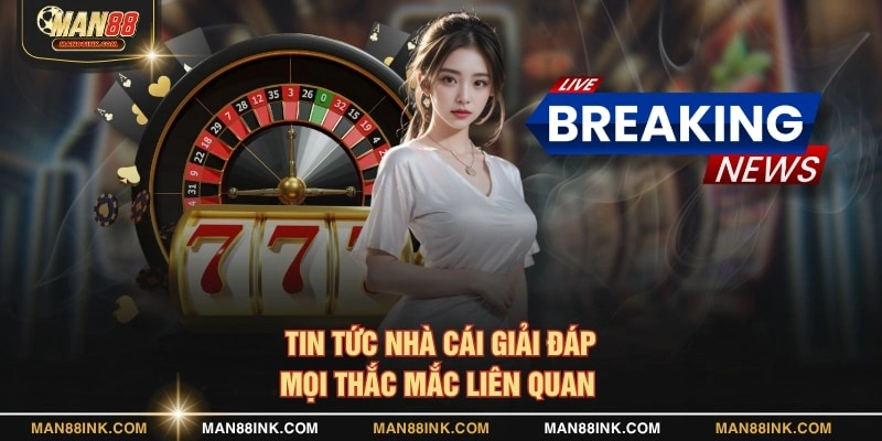 Tin tức nhà cái giải đáp mọi thắc mắc liên quan