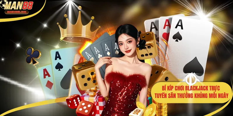 Bí Kíp Chơi Blackjack Trực Tuyến Săn Thưởng Khủng Mỗi Ngày