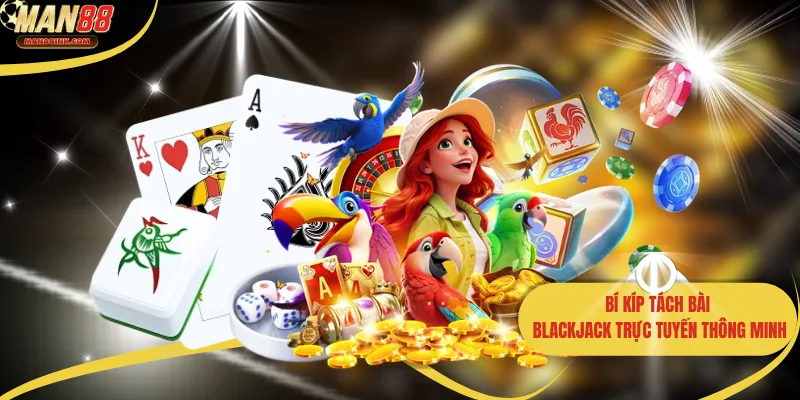 Bí kíp tách bài blackjack trực tuyến thông minh